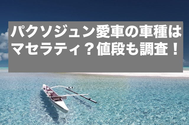 パクソジュン愛車の車種はマセラティ？値段も調査！