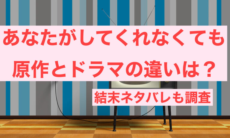 あなたがしてくれなくても原作とドラマの違い 結末ネタバレも調査