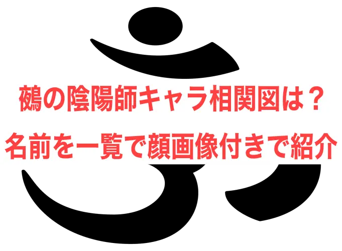 鵺の陰陽師キャラ相関図は？名前を一覧で顔画像付きで紹介