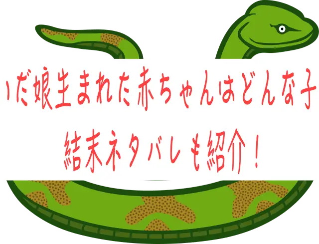 大蛇に嫁いだ娘生まれた赤ちゃんはどんな子供になる?結末ネタバレも紹介！