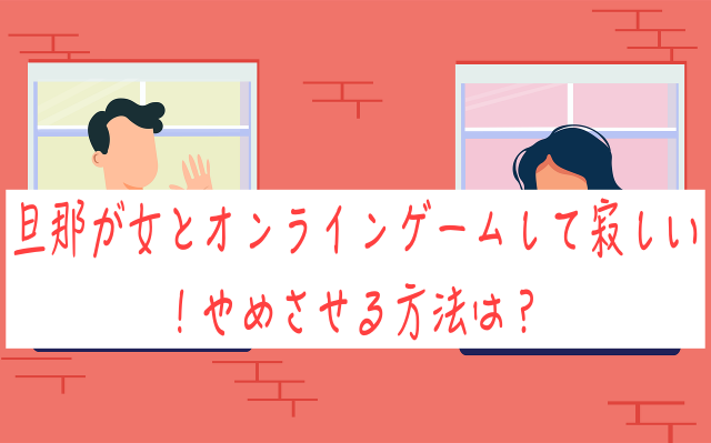 旦那が女とオンラインゲームして寂しい！やめさせる方法は？