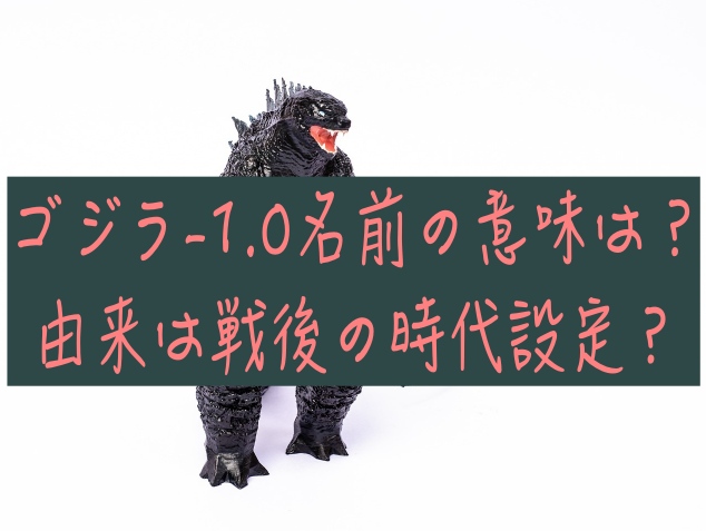 ゴジラ-1.0名前の意味は？由来は戦後の時代設定？