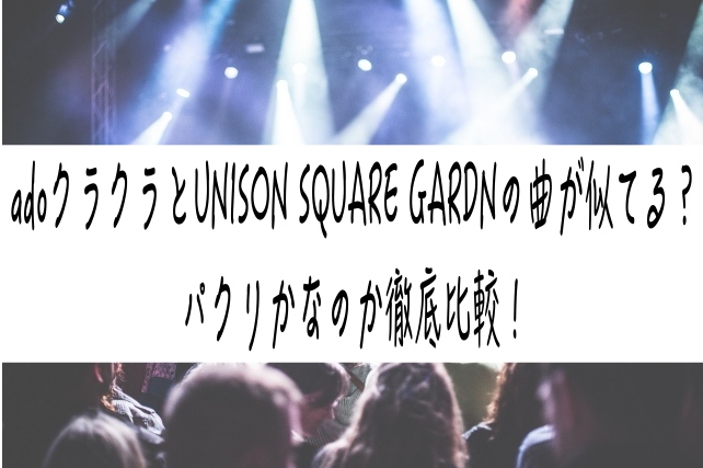 adoクラクラとUNISON SQUARE GARDNの曲が似てる？パクリかなのか徹底比較！　