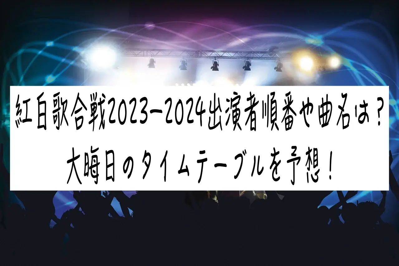 紅白歌合戦2023−2024出演者順番や曲名は？大晦日のタイムテーブルを予想！