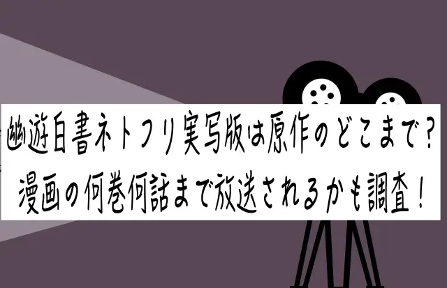 幽遊白書ネトフリ実写版は原作のどこまで？漫画の何巻何話まで放送されるかも調査！