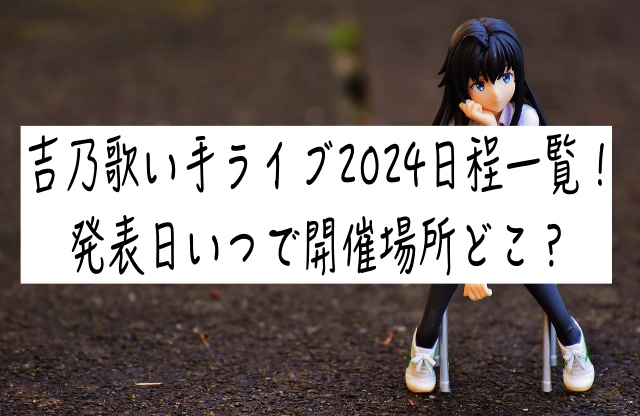 吉乃歌い手ライブ2024日程一覧!発表日いつで開催場所どこ? | 3人育て奮闘中(やさしさのまんなかで)