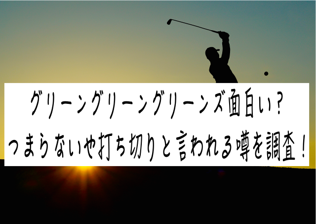 グリーングリーングリーンズ面白い？つまらないや打ち切りと言われる噂を調査！