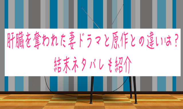 肝臓を奪われた妻ドラマと原作との違いは？結末ネタバレも紹介